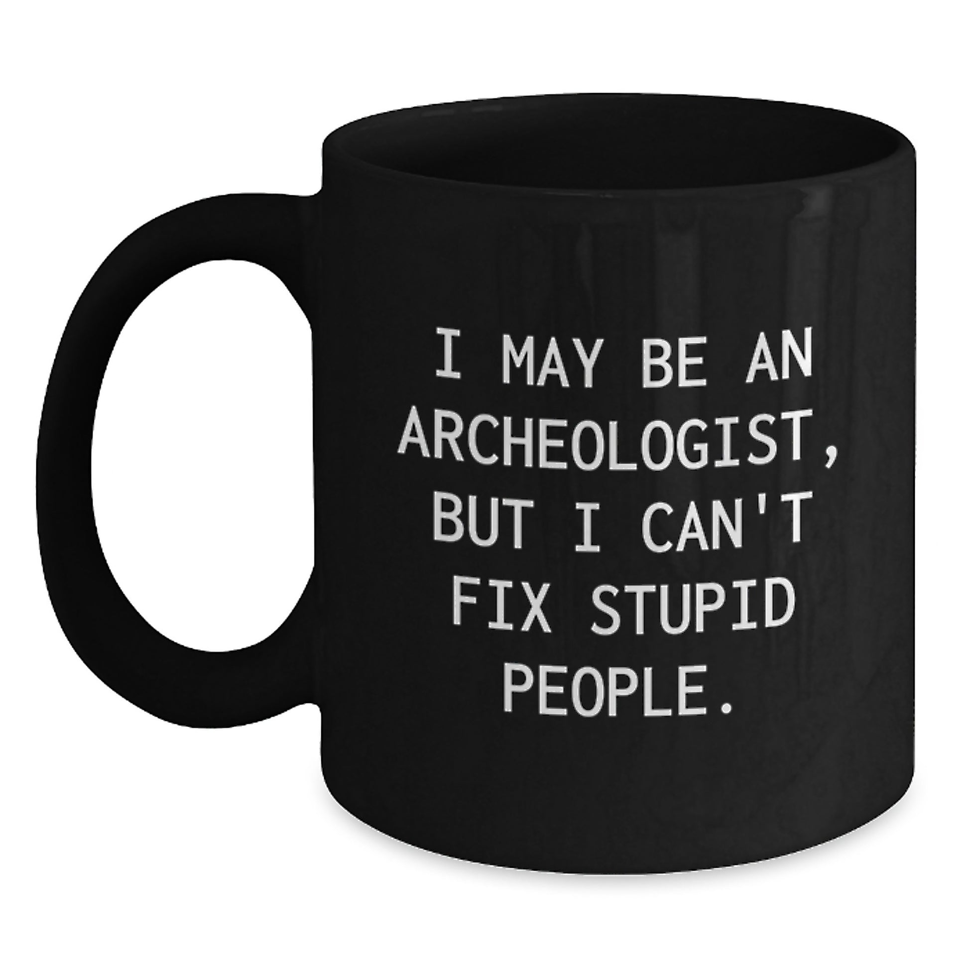Funny Archeologist Gifts for Mom - 'I May Be An Archeologist, But I Can't Fix Stupid People.' Black Coffee Mug for Her - Main