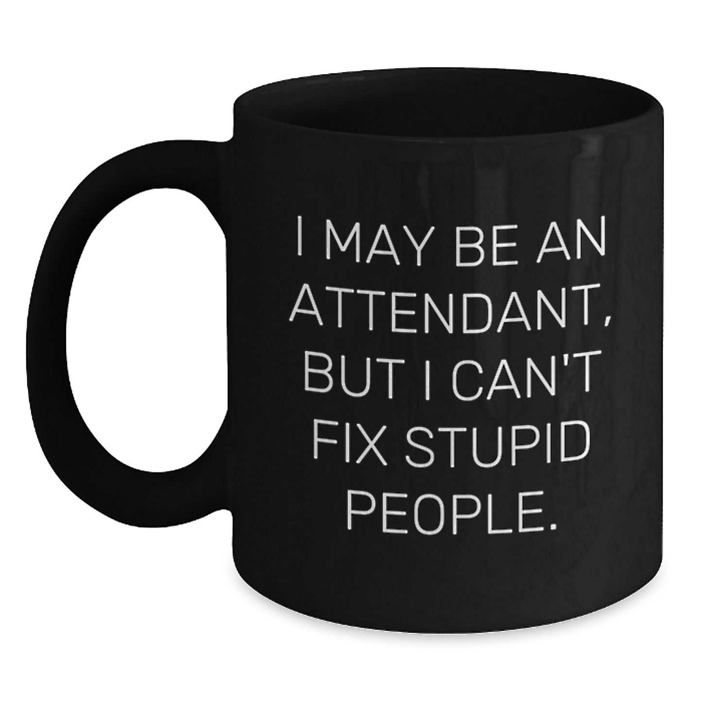 Funny Attendant Gifts from Men to Friends - I May Be An Attendant, But I Can't Fix Stupid People. Black Coffee Mugs for Christmas Unique Gifts - Main