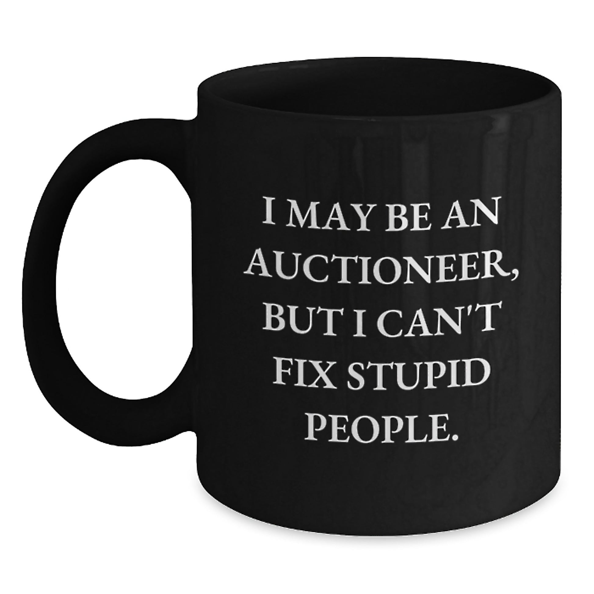 Auctioneer Humor Funny Gift for Men Friends Coworkers, Unique Birthday Unique Gifts, Black Coffee Mug with I May Be An Auctioneer, But I Can't Fix Stupid People. - Main