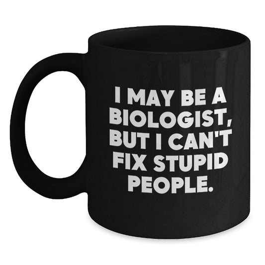 Funny Biologist Gifts from Men to Women Valentine's Unique Black Coffee Mugs with I May Be A Biologist, But I Can't Fix Stupid People Quote - Biologist Mug for Friends Coworkers Family - Main