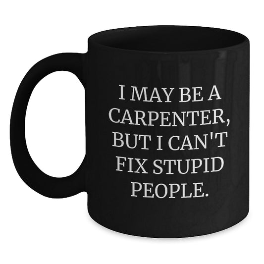 Funny Gifts for Carpenter, Birthday Unique Mugs, Black Coffee Mug, 'I May Be A Carpenter But I Can't Fix Stupid People' Quote, Gifts from Friends, Family, or Coworkers - Main
