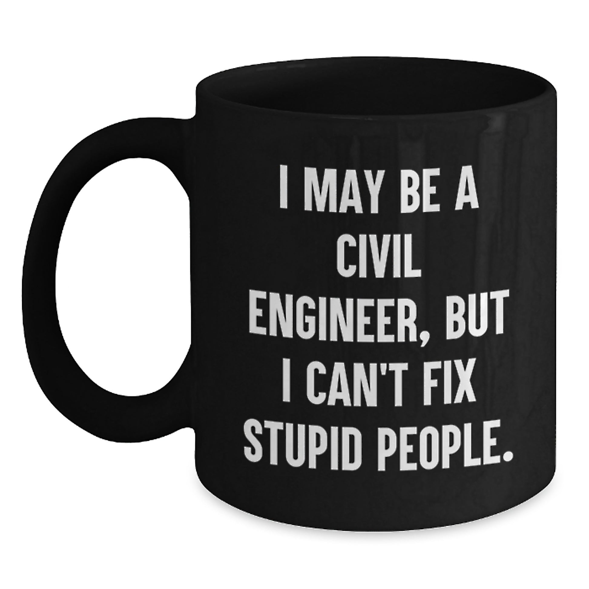 Funny Civil Engineer Gifts for Men - I May Be A Civil Engineer, But I Can't Fix Stupid People. Black Coffee Mug, Unique Gifts from Friends to Civil Engineer Coworkers - Main