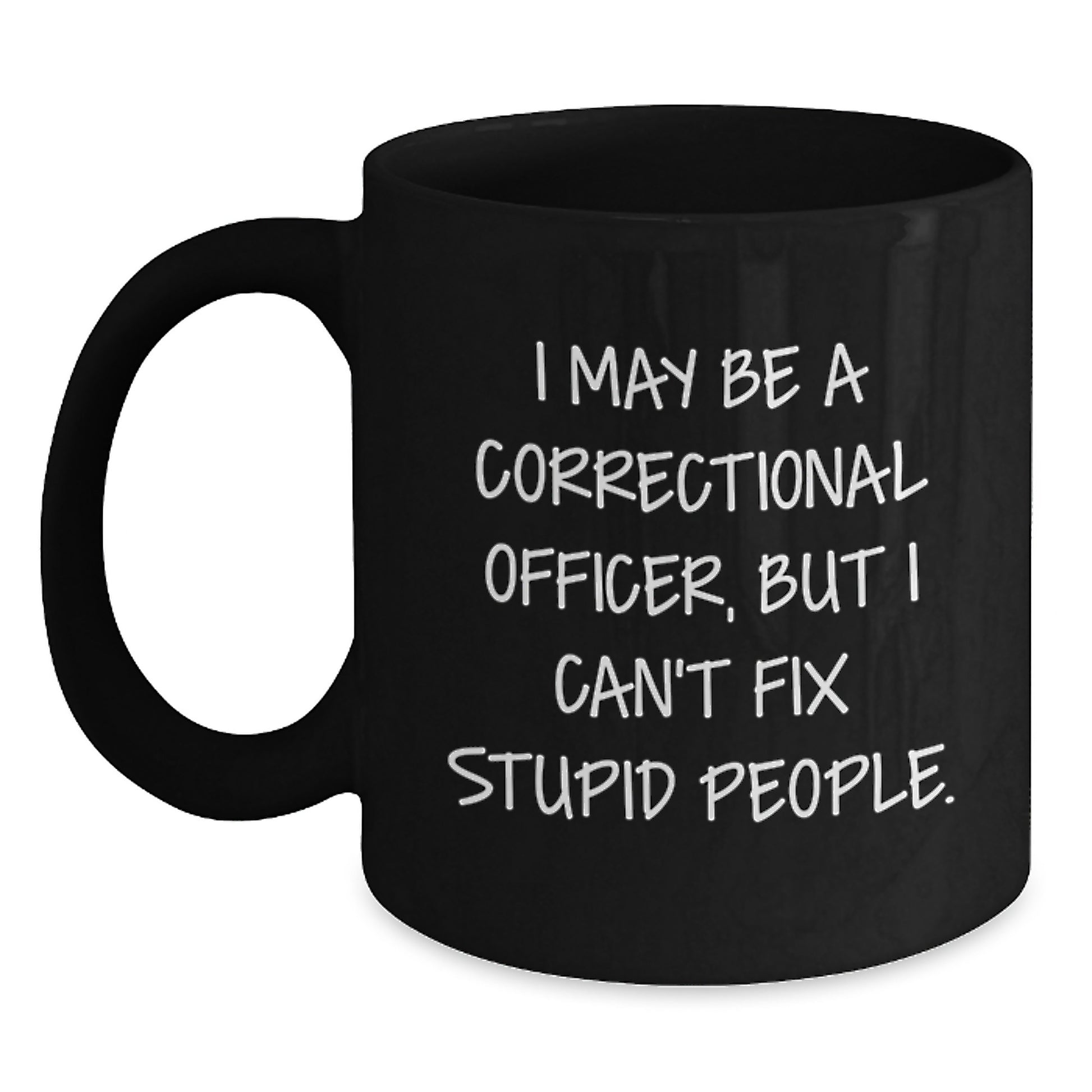 Funny Correctional Officer Gifts from Family for Dad Correctional Officer Unique Coffee Mug I May Be A Correctional Officer, But I Can't Fix Stupid People. - Main