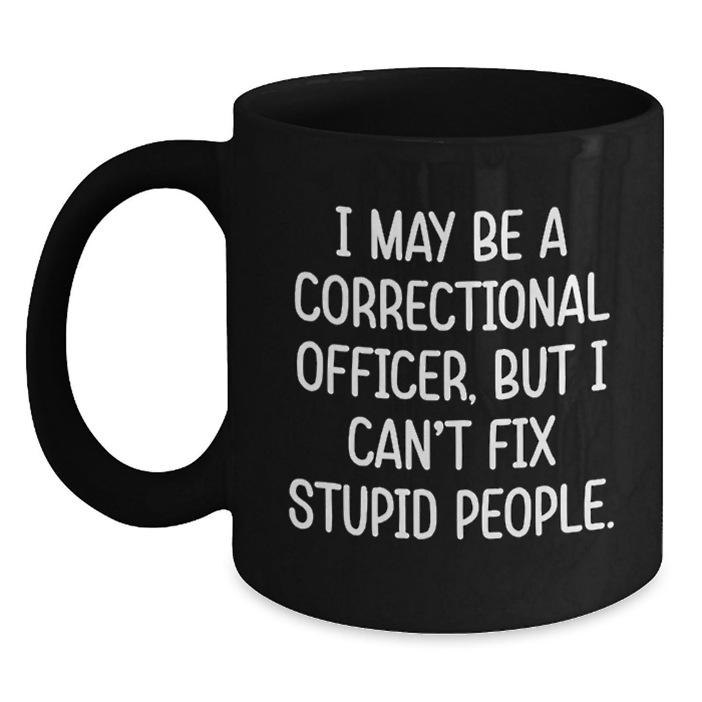 Funny Correctional Officer Gifts for Dad Correctional Officer Black Coffee Mug with 'I May Be A Correctional Officer, But I Can't Fix Stupid People.' Quote Father's Day Unique Gift - Main