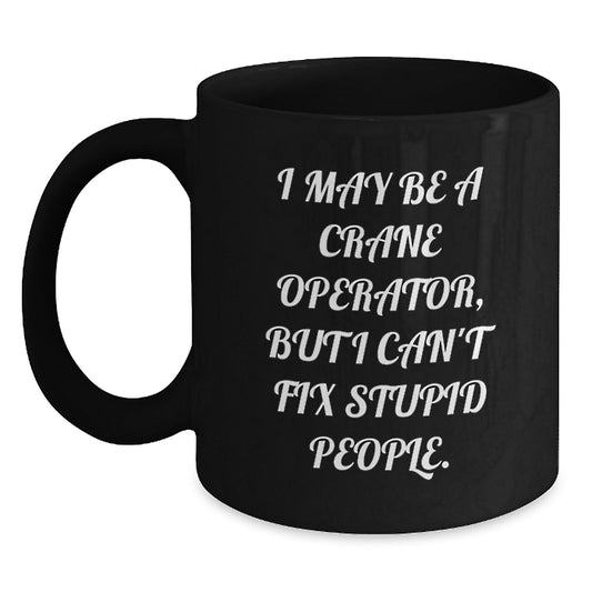 Funny Gifts from Men to Crane Operator Friends, Black Coffee Mug for Graduation Unique Gifts, I May Be A 'Crane Operator, But I Can't Fix Stupid People' - Main