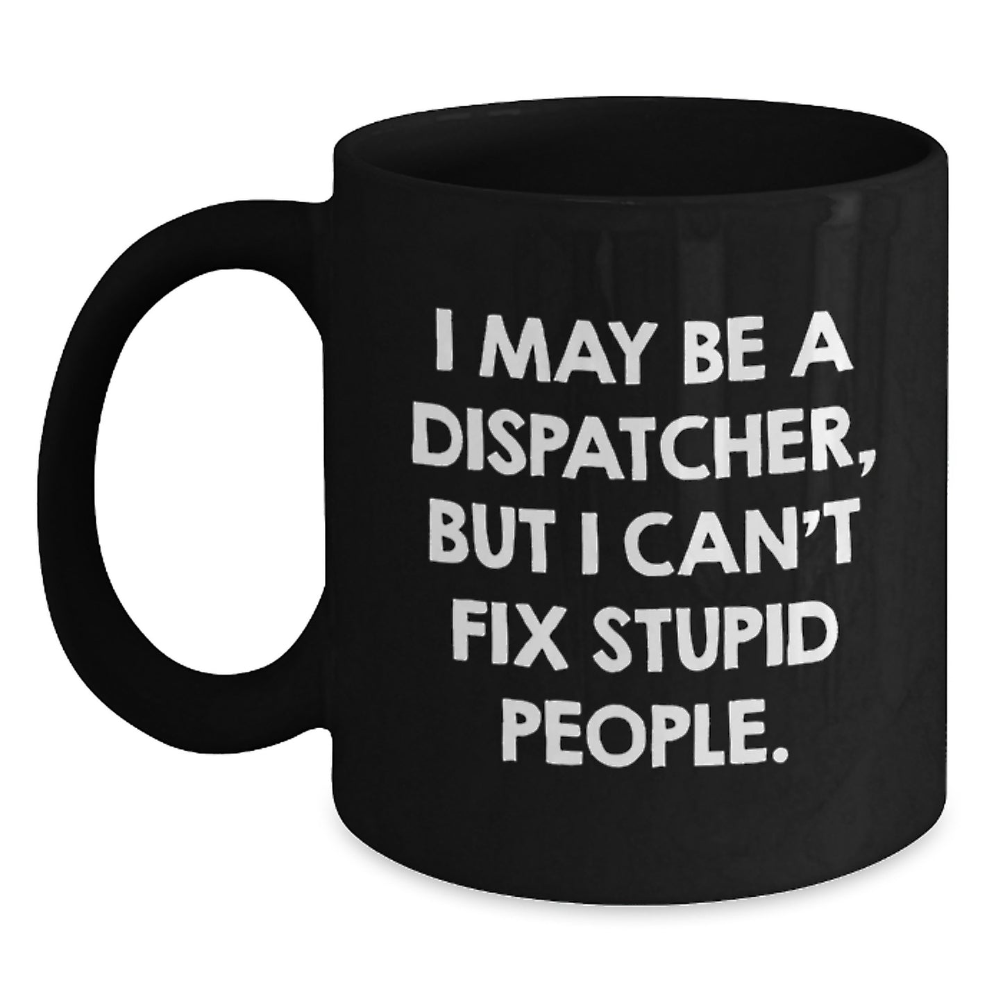 Funny Dispatcher Gifts from Family for Dispatcher Men, Black Coffee Mug - I May Be A Dispatcher, But I Can't Fix Stupid People Mug - Main