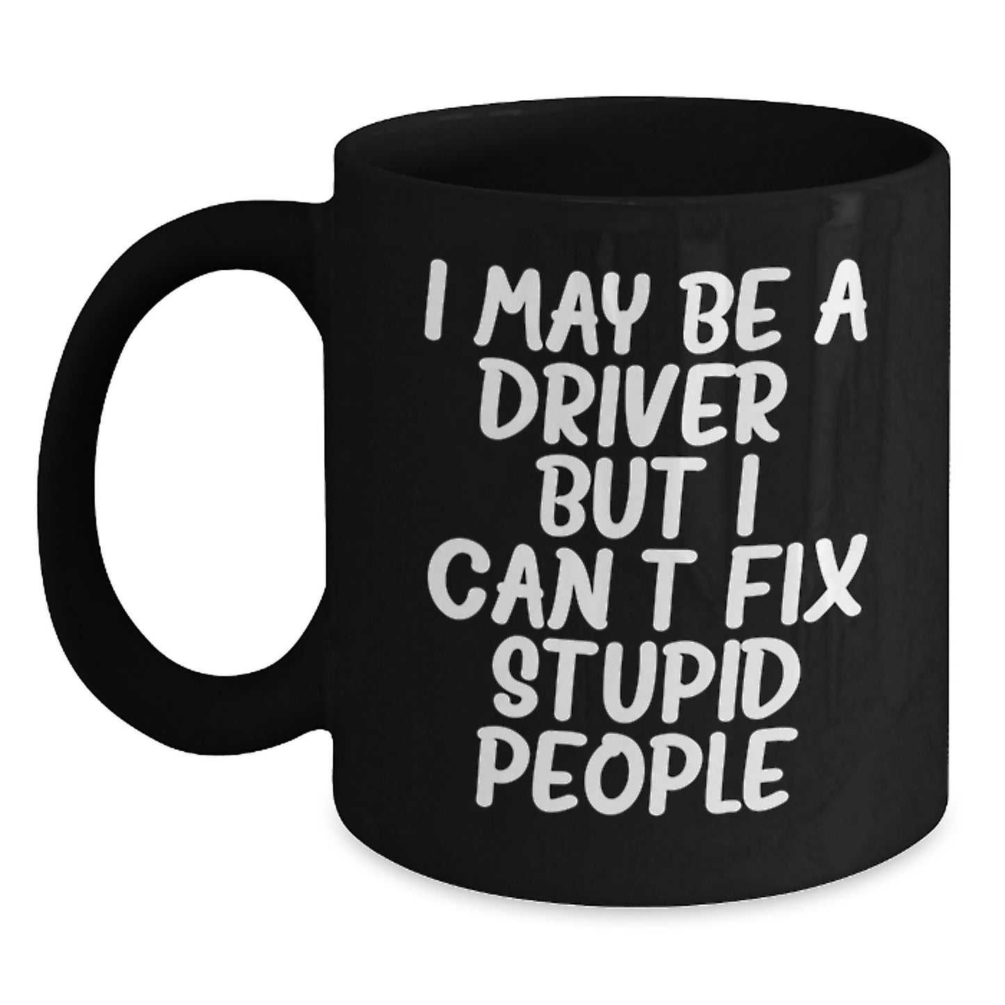 Funny Driver Gifts from Friends for Driver - 'I May Be A Driver, But I Can't Fix Stupid People.' Black Coffee Mug for Birthday - Main