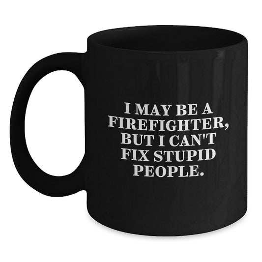 Funny Firefighter Gift Mug, I May Be A Firefighter, But I Can't Fix Stupid People, Black Ceramic Coffee Mug, Perfect for Firefighter Friends and Family, Christmas Unique Gifts from Friends and Family - Main