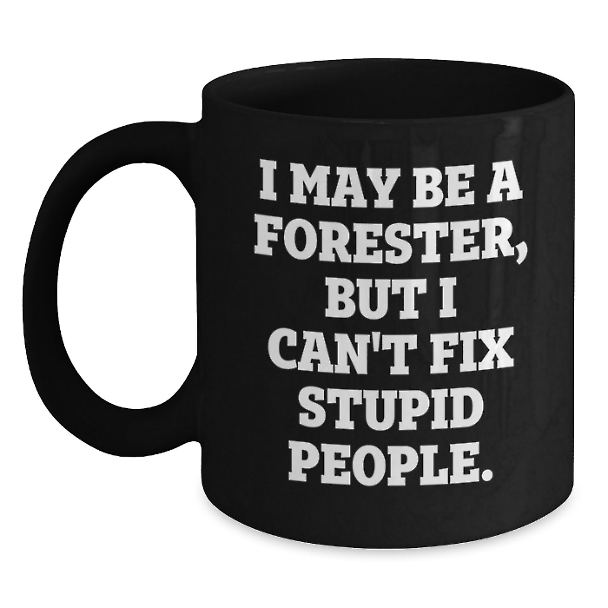 Funny Forester Gifts for Men - Valentine's Unique Black Coffee Mug - 'I May Be A Forester, But I Can't Fix Stupid People.' Quote - Main