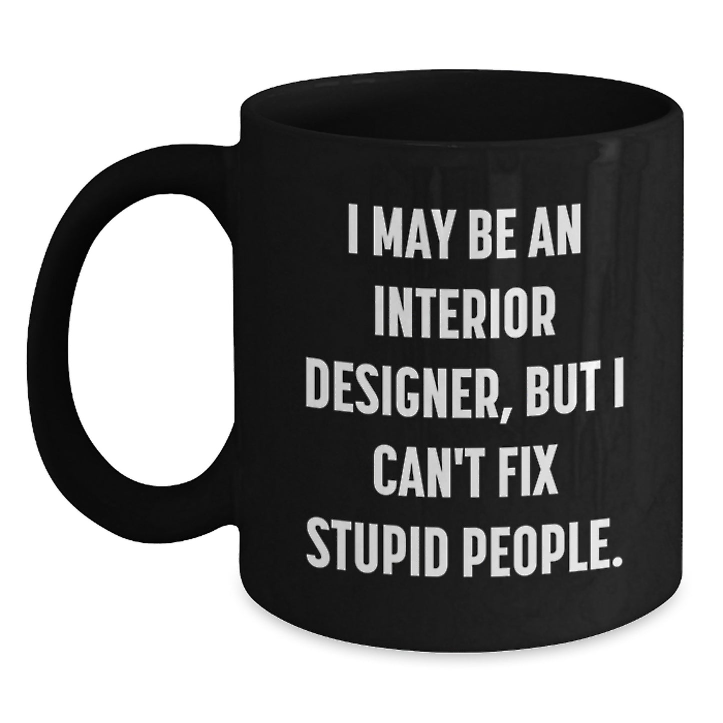 Funny Interior Designer Gifts for Men, Black Coffee Mug from Family, 'I May Be An Interior Designer, But I Can't Fix Stupid People.' - Main