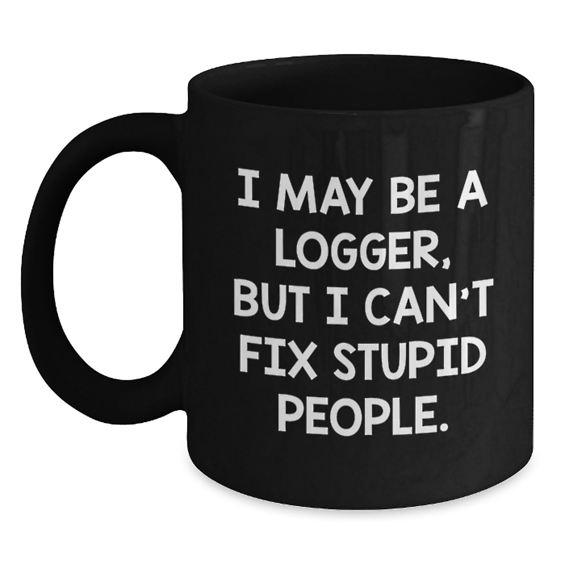 Funny Logger Gifts for Dad - I May Be A Logger, But I Can't Fix Stupid People. Black Coffee Mug - Main