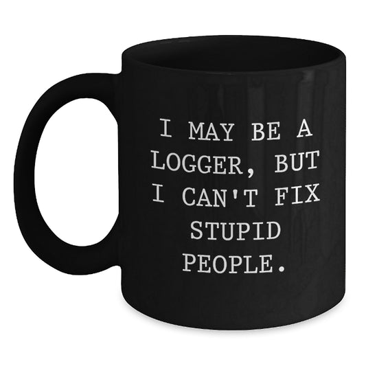 Funny Logger Gifts - I May Be A Logger, But I Can't Fix Stupid People. - Black Coffee Mug Gifts for Men Dad Logger - Main