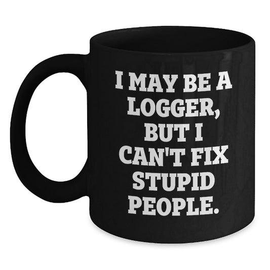 Funny Logger Gifts for Dad - I May Be A Logger, But I Can't Fix Stupid People. Black Coffee Mugs - Gifts from Family to Logger Friends - Main