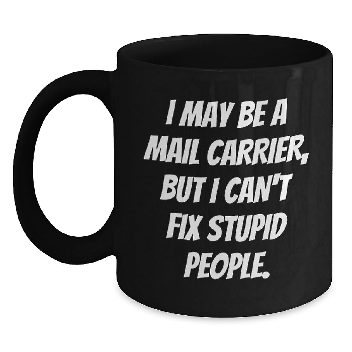 Funny Mail Carrier Gifts from Friends, Black Coffee Mug for Mail Carrier, I May Be A Mail Carrier But I Cant Fix Stupid People. - Main
