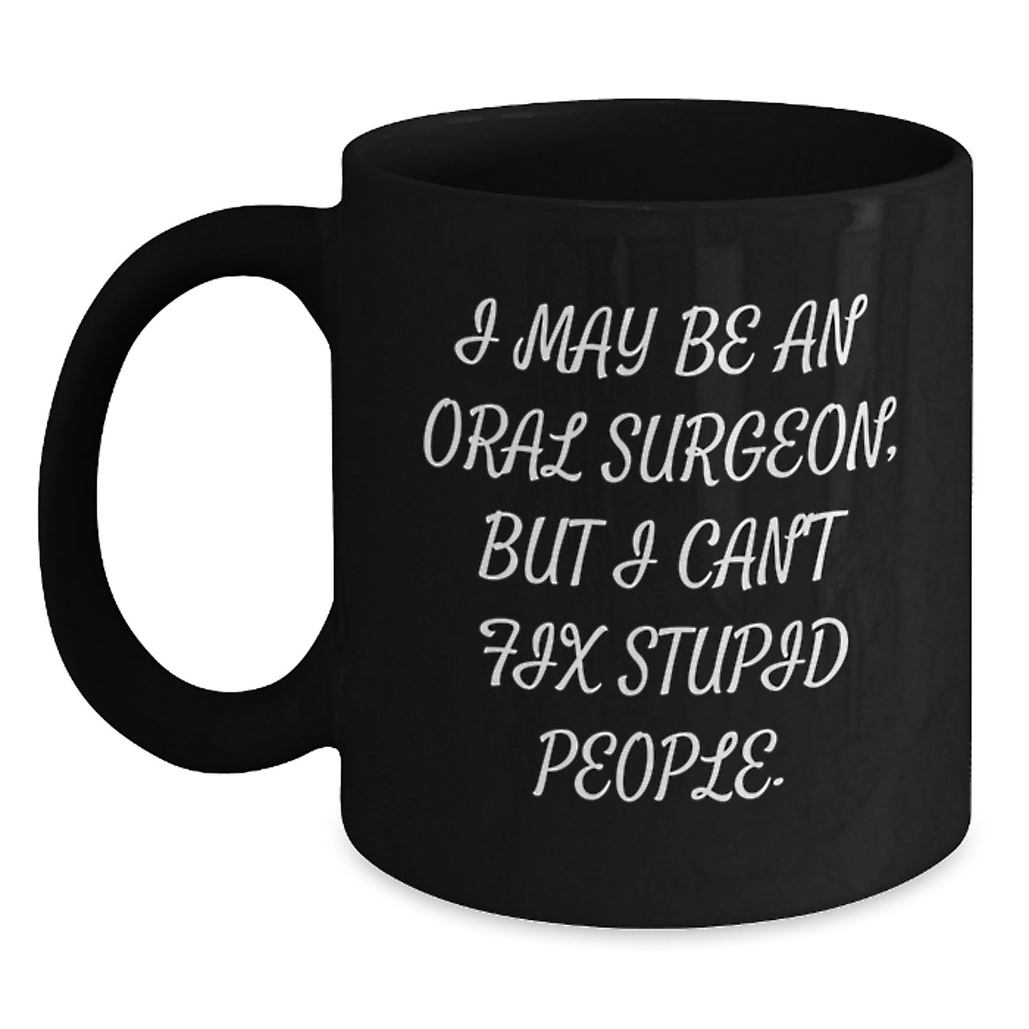 Oral Surgeon Humor Gifts for Him - I May Be An Oral Surgeon, But I Can't Fix Stupid People. Black Coffee Mug for Father's Day - Main