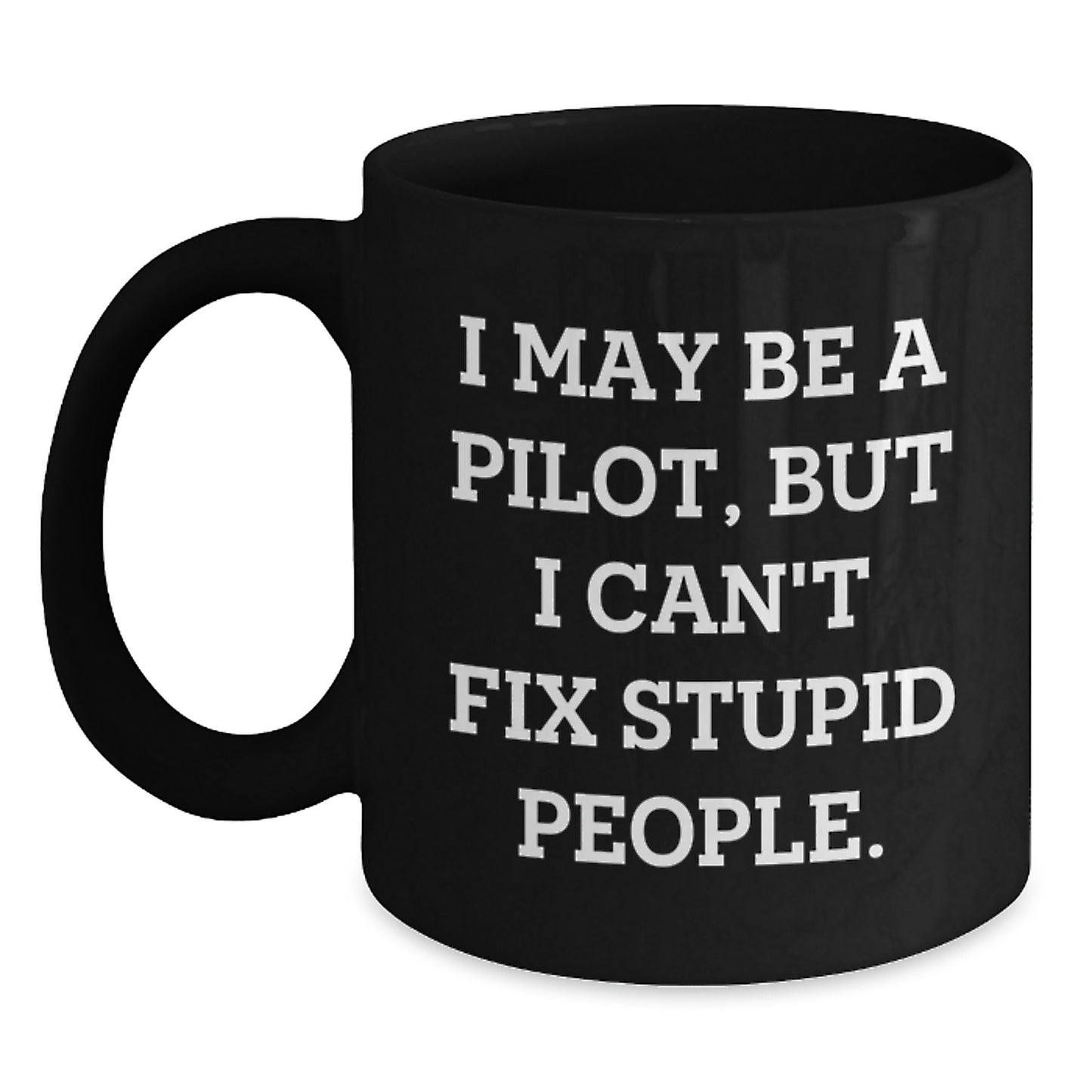 Funny Pilot Gifts for Him, Black Coffee Mug, I May Be A Pilot, But I Can't Fix Stupid People, Unique Mother's Day Unique Gifts from Men - Main