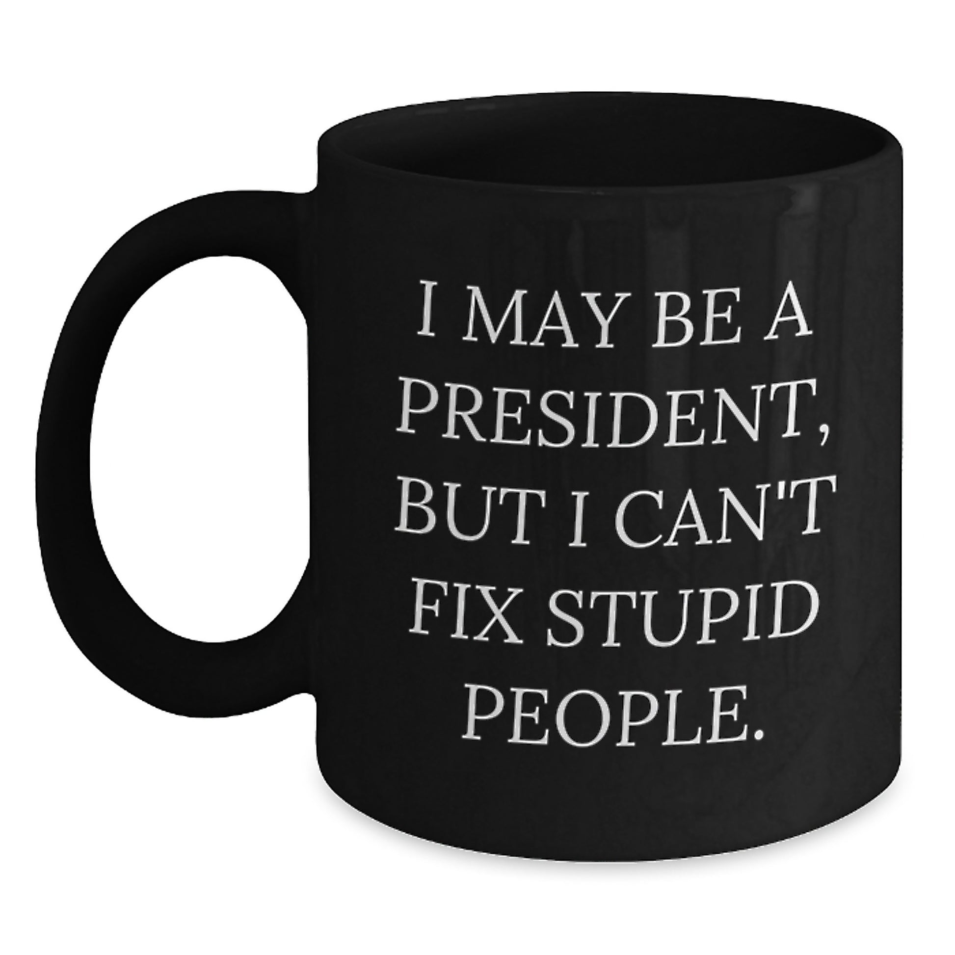 Funny President Gifts for Men - I May Be A President But I Cant Fix Stupid People Black Coffee Mug, Unique Gifts from Friends to Family on Father's Day - Main