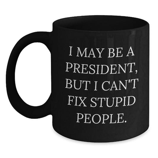Funny President Gifts for Men - I May Be A President But I Cant Fix Stupid People Black Coffee Mug, Unique Gifts from Friends to Family on Father's Day - Main