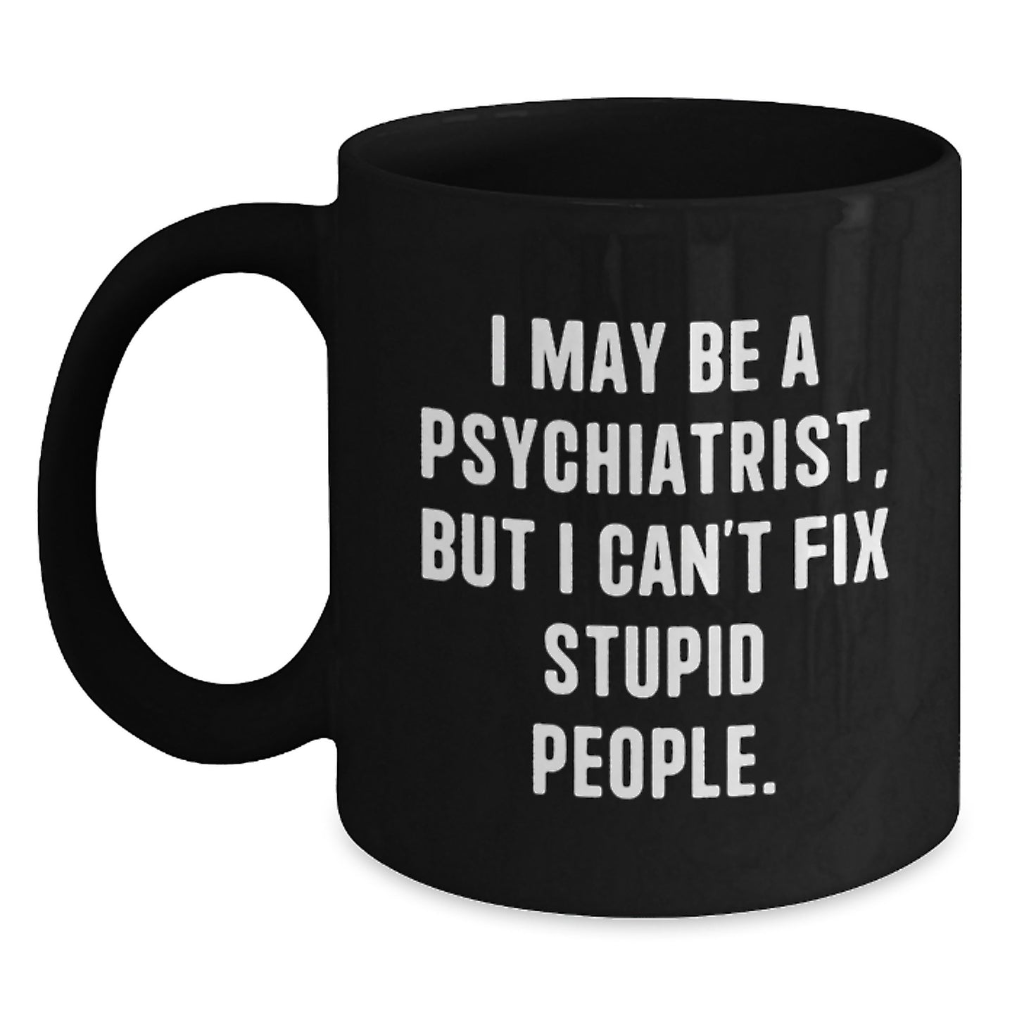 Funny Psychiatrist Gifts for Mom Psychiatrist Black Coffee Mug 'I May Be A Psychiatrist, But I Can't Fix Stupid People.' Gifts from Friends - Main