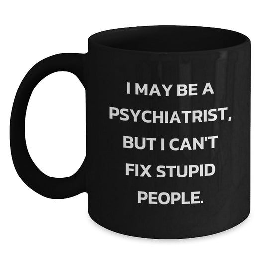 Funny Psychiatrist Gift, Mother's Day Unique Gifts from Friends for Psychiatrist, 'I May Be A Psychiatrist, But I Can't Fix Stupid People.' Black Coffee Mug - Main