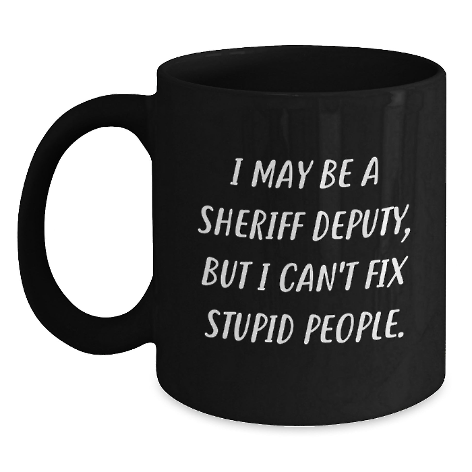 Funny Sheriff Deputy Gifts from Family, Unique Graduation Gifts for Sheriff Deputy Men, I May Be A Sheriff Deputy, But I Can't Fix Stupid People. Black Coffee Mug - Main