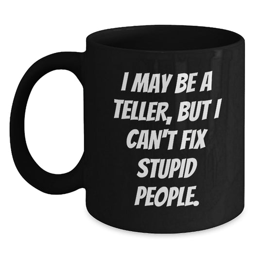 Funny Teller Gifts from Men to Women on Valentine's - Black Coffee Mug with 'I May Be A Teller, But I Can't Fix Stupid People.' Quote - Main