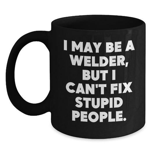 Funny Welder Gifts from Friends for Men Black Coffee Mug I May Be A Welder, But I Can't Fix Stupid People - Unique Graduation - Main