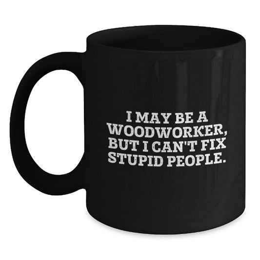 Funny Woodworker Gifts for Men, Black Coffee Mugs, I May Be A Woodworker, But I Can't Fix Stupid People., Graduation Unique Gifts for Friends, Family, Men, Woodworker Enthusiasts - Main