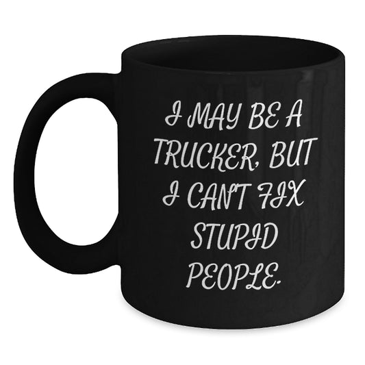 Funny Trucker Birthday Unique Gifts from Friends and Family - 'I May Be A Trucker, But I Can't Fix Stupid People' Black Coffee Mug - Main