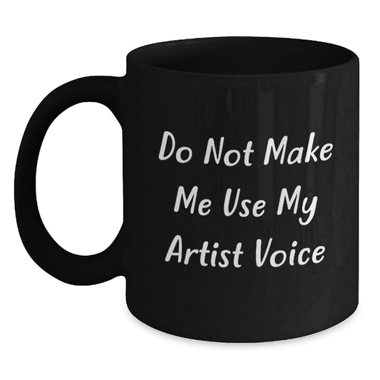 Funny Artist Gifts from Friends, Unique Black Coffee Mug for Graduation, 'Do Not Make Me Use My Artist Voice' Quote - Main