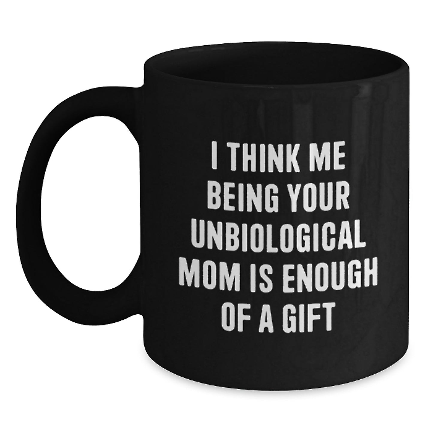 Funny Unbiological Mom Gifts from Men to Unbiological Mom, Christmas Unique Gifts, Black Coffee Mug, I Think Me Being Your Unbiological Mom Is Enough Of A Gift - Main