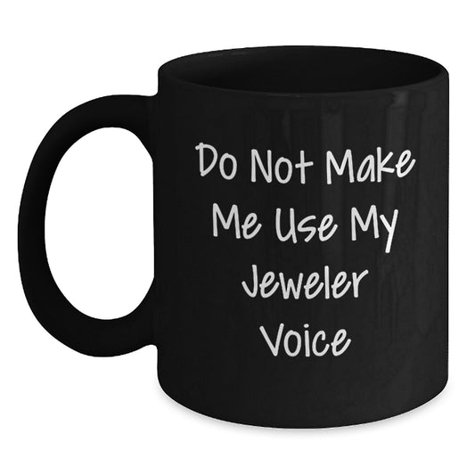 Gifts from Men to Jeweler Friends Graduation Unique Black Coffee Mugs Funny Quotes Do Not Make Me Use My Jeweler Voice - Main