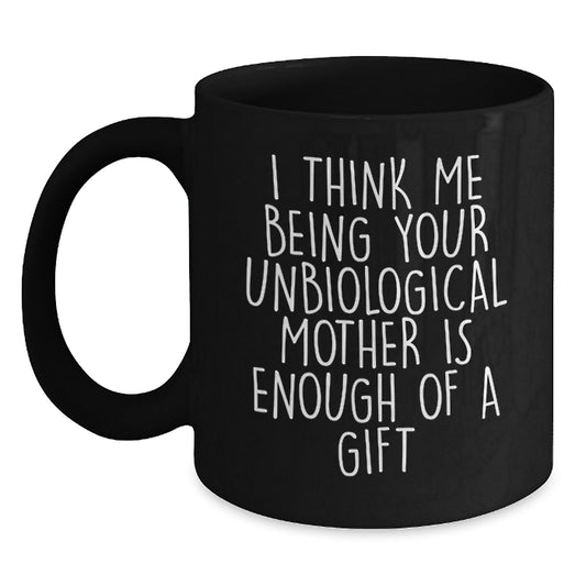 Funny Unbiological Mother Gift, Unique Black Coffee Mug for Unbiological Mom, I Think Me Being Your Unbiological Mother Is Enough Of A Gift, Gifts from Men to Mom on Mother's Day - Main