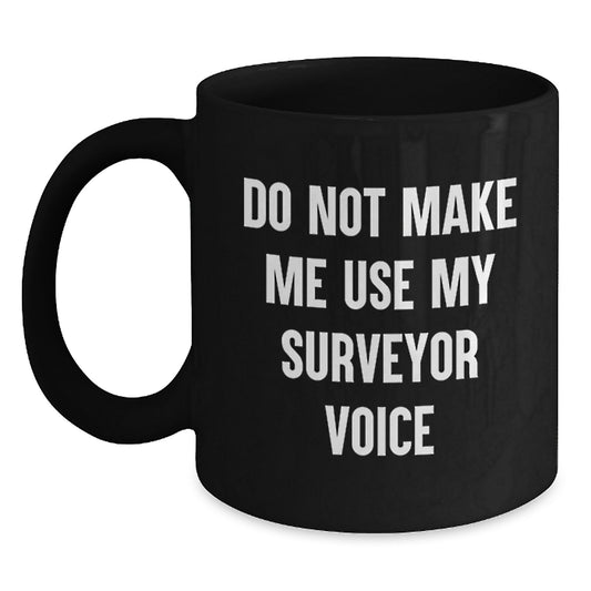 Funny Surveyor Gifts from Friends for Valentine's Unique Black Coffee Mugs, 'Do Not Make Me Use My Surveyor Voice' - Main