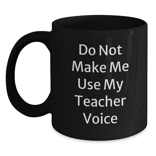 Teacher Humor Black Coffee Mug, Gifts from Friends for Teacher, 'Do Not Make Me Use My Teacher Voice' Inspirational Graduation Unique Gifts - Main