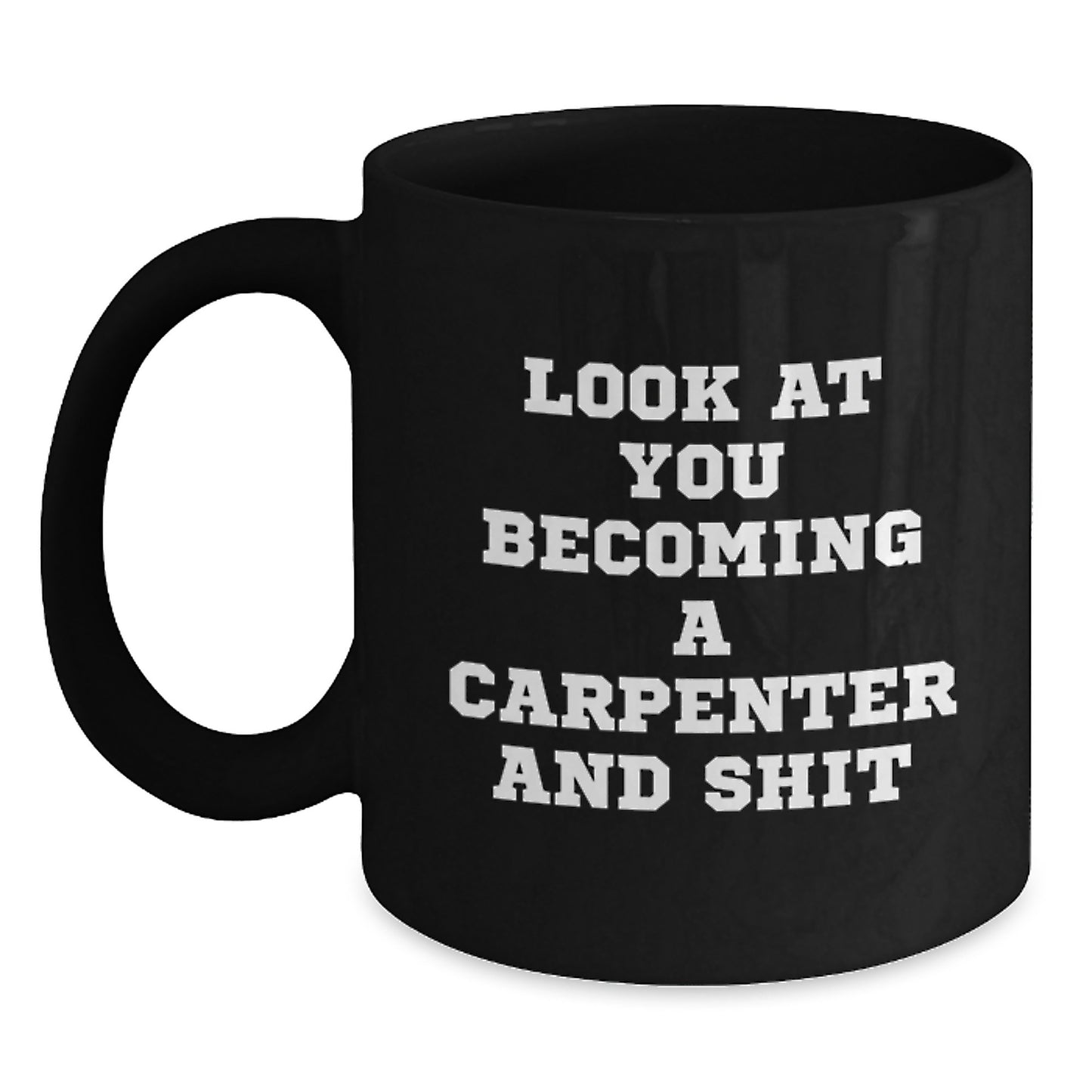 Funny Carpenter Gifts from Friends for Graduation Unique Black Coffee Mug - 'Look At You Becoming A Carpenter And Shit' - Main
