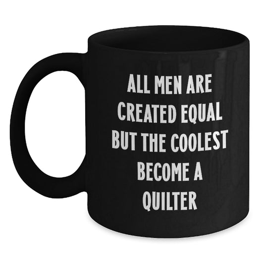Quilter Gifts from Men - 'All Men Are Created Equal But The Coolest Become A Quilter' Funny Coffee Mug, Black Coffee Mug for Quilter Friends - Main