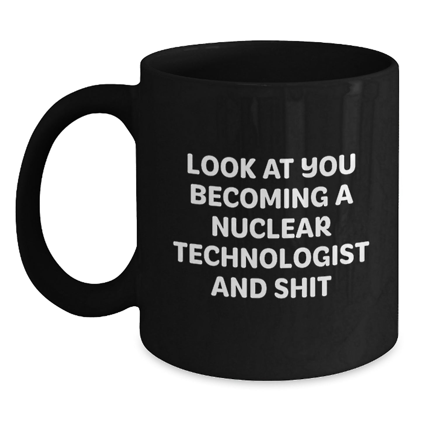 Gifts from Men to Nuclear Technologist Friends on Valentine's Unique Mugs, Look At You Becoming A Nuclear Technologist And Shit Funny Quote Black Coffee Mug - Main