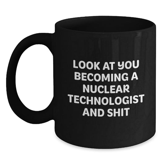 Gifts from Men to Nuclear Technologist Friends on Valentine's Unique Mugs, Look At You Becoming A Nuclear Technologist And Shit Funny Quote Black Coffee Mug - Main