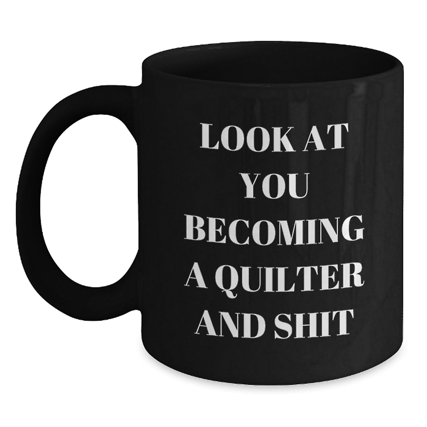 Quilter Gifts from Friends - Funny Black Coffee Mug for Quilter Mom on Mother's Day - 'Look At You Becoming A Quilter And Shit' - Quilter Lover Gift - Main
