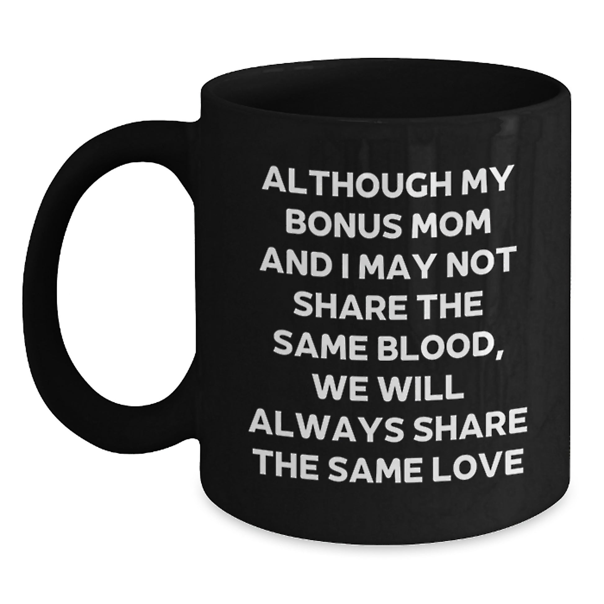 Funny Bonus Mom Gifts for Graduation - Black Coffee Mug, Although My Bonus Mom And I May Not Share The Same Blood, We Will Always Share The Same Love - Main
