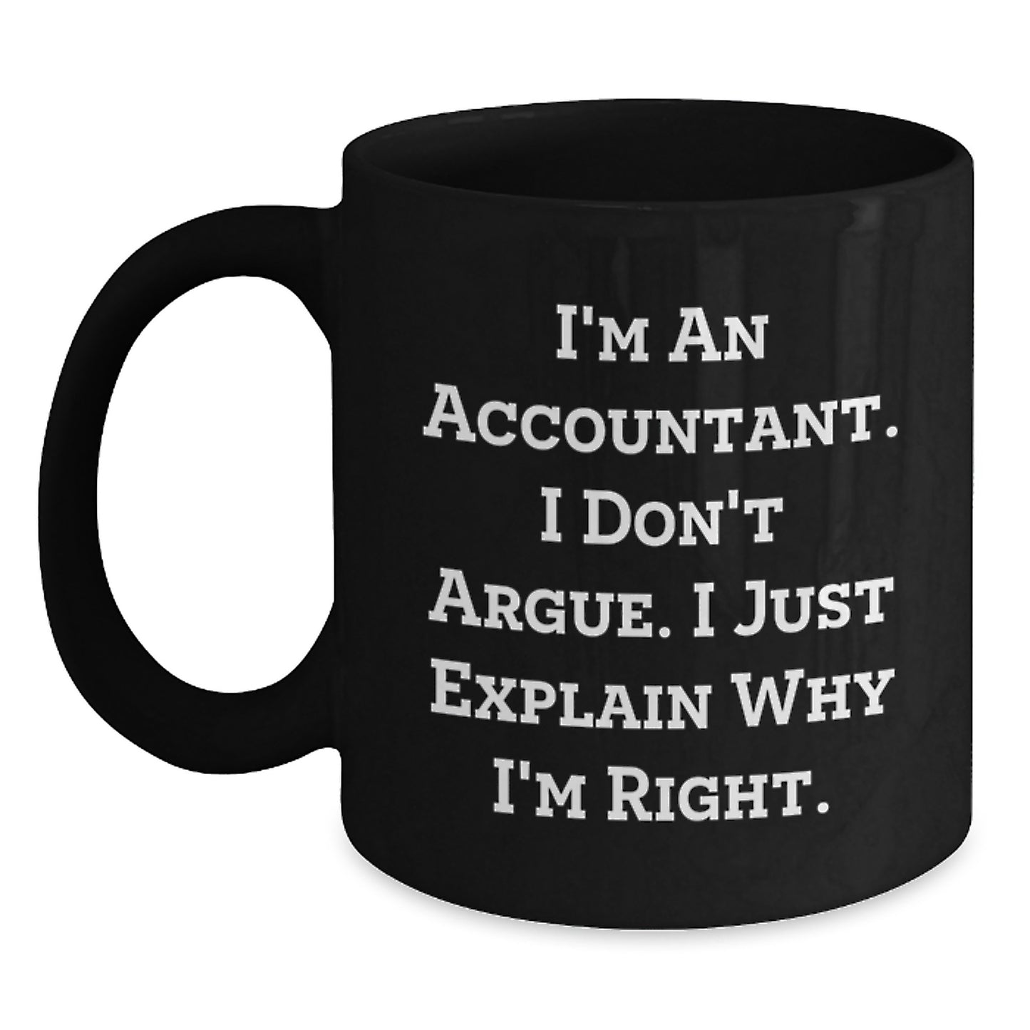 Funny Gift for Accountant Friends and Family, Unique Black Coffee Mug, I'm An Accountant. I Don't Argue. I Just Explain Why I'm Right. Graduation Unique Gifts from Coworkers to Men and Women - Main