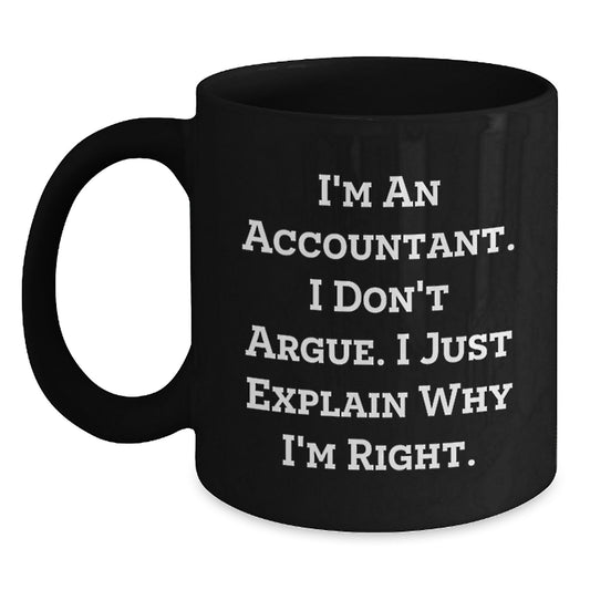 Funny Gift for Accountant Friends and Family, Unique Black Coffee Mug, I'm An Accountant. I Don't Argue. I Just Explain Why I'm Right. Graduation Unique Gifts from Coworkers to Men and Women - Main
