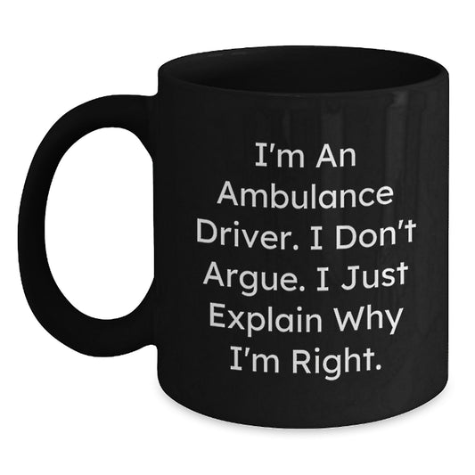 Funny Ambulance Driver Gifts for Men, Ambulance Driver Black Coffee Mug, I'm An Ambulance Driver. I Don't Argue. I Just Explain Why I'm Right. - Unique Graduation Gifts from Friends - Main