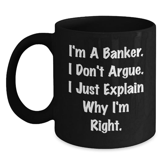 Funny Banker Gifts for Men, I'm A Banker. I Don't Argue. I Just Explain Why I'm Right. Black Coffee Mug, Birthday Unique Gifts from Friends, Coworkers, Family - Main