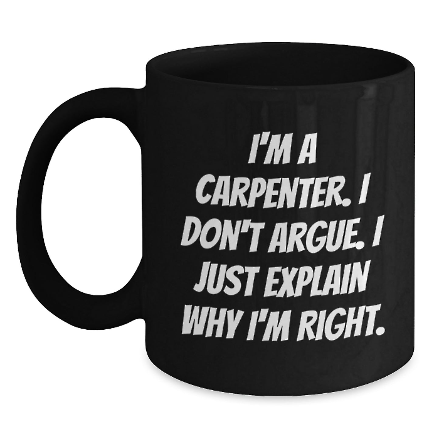 Funny Carpenter Christmas Black Coffee Mugs Gifts from Men to Friends - I'm A Carpenter. I Don't Argue. I Just Explain Why I'm Right. Holiday Unique Gifts - Main