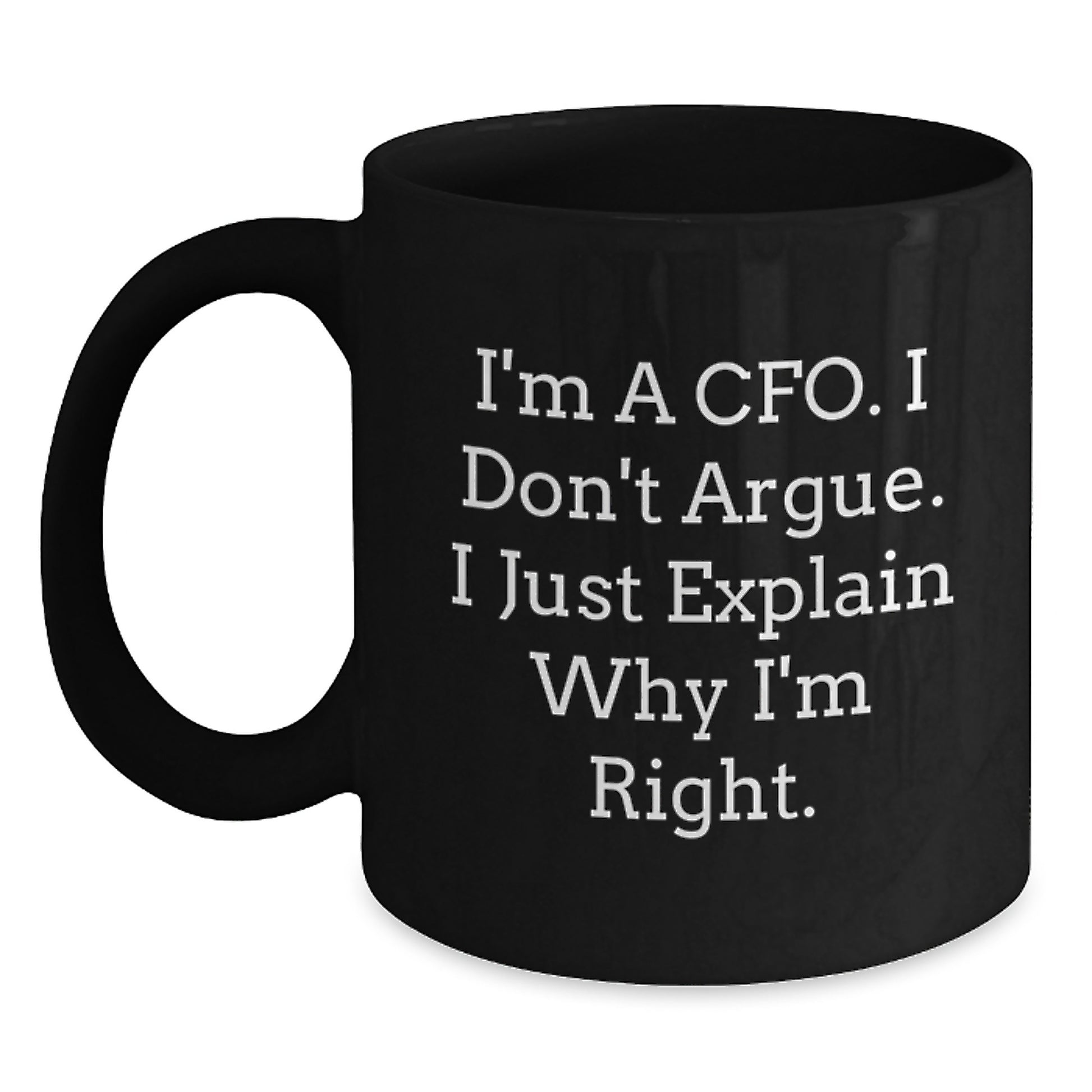 CFO Gifts from Friends, Funny Quote Black Coffee Mug for Graduation, I'm A Cfo. I Don't Argue. I Just Explain Why I'm Right. - 11oz or 15oz Ceramic Mugs for Men, Women, Coworkers, Family - Main