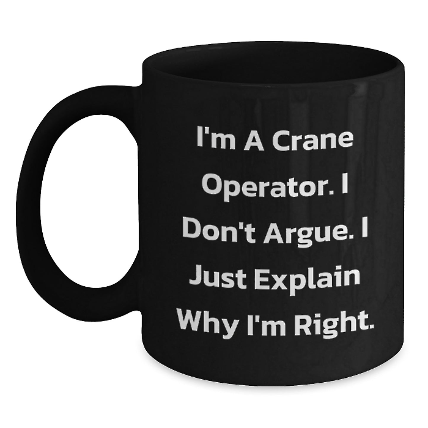 Crane Operator Humor Funny Graduation Unique Gift Ideas for Friends Coworkers Family, Men Women Black Coffee Mug, 'I'm A Crane Operator. I Don't Argue. I Just Explain Why I'm Right.' - Main
