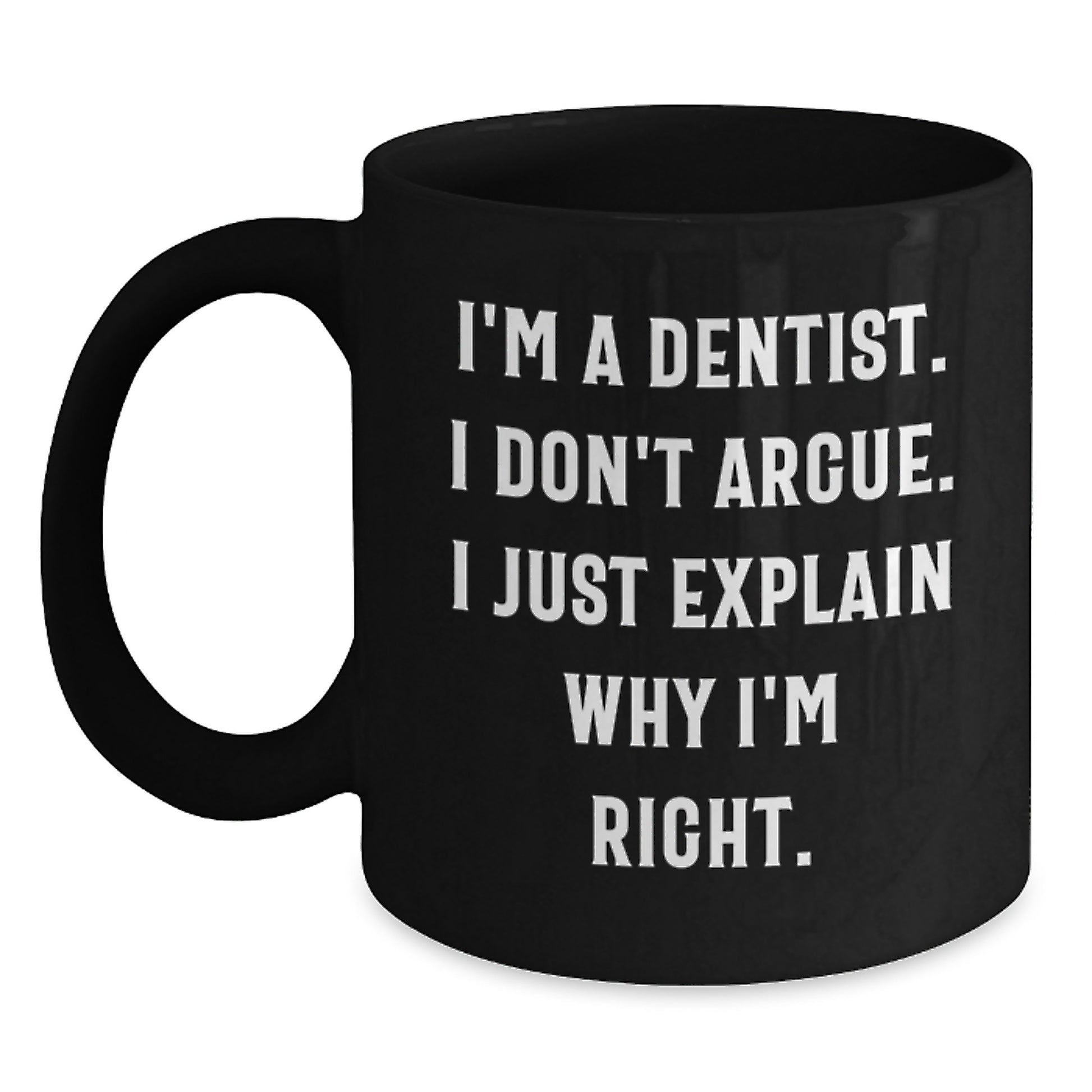 Dentist Humor Gifts, Funny Black Coffee Mug for Birthday, I'm A Dentist. I Don't Argue. I Just Explain Why I'm Right. - Gift from Friends to Dentist - Main