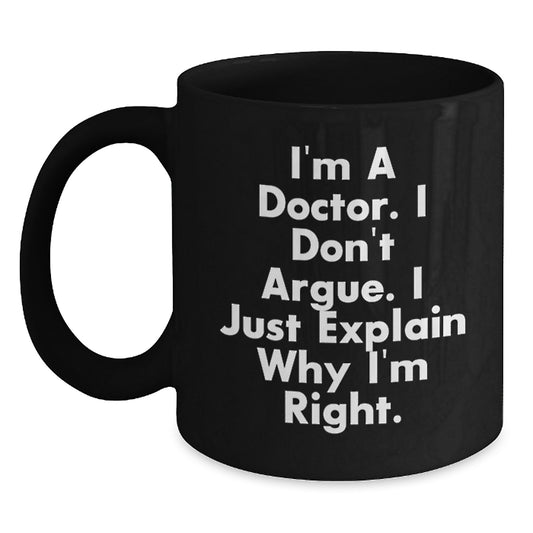 Funny Gifts for Doctor Men from Family - 'I'm A Doctor. I Don't Argue. I Just Explain Why I'm Right.' Graduation Unique Black Coffee Mug - Main